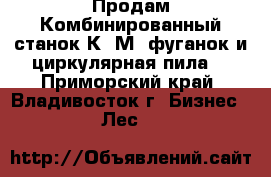 Продам Комбинированный станок К40М (фуганок и циркулярная пила) - Приморский край, Владивосток г. Бизнес » Лес   